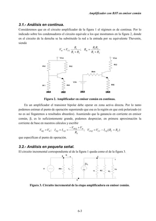 ƒ 3RWHQFLyPHWUR 
 ,1752'8,¾1 
(O DPSOLILFDGRU TXH HVWXGLDUHPRV HQ HVWD SUiFWLFD HV HO GH XQD HWDSD HQ HPLVRU FRP~Q TXH 
SRGHPRV YHU HO OD ILJXUD  /RV FRQGHQVDGRUHV HQ UpJLPHQ GH FRQWLQXD HTXLYDOHQ D FLUFXLWRV 
DELHUWRV'HPRGRTXH  GHVDFRSODQHODPSOLILFDGRUGHODHQWUDGDGHODVDOLGDHQFRQWLQXD 
GHVFRQHFWDQDODPSOLILFDGRU GHYL ORDtVODQGH OR TXH HVWp FRQHFWDGR DO QXGR GH VDOLGD 