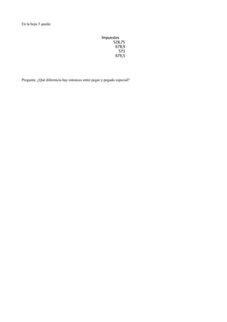 En la hoja 3 queda:
Pregunta: ¿Qué diferencia hay entonces entre pegar y pegado especial?
Impuestos
528,75
678,9
573
679,5
 