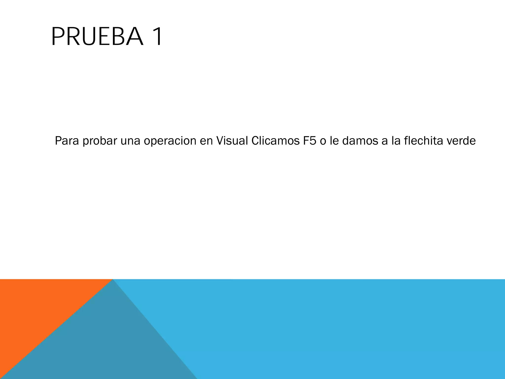 PRUEBA 1
Para probar una operacion en Visual Clicamos F5 o le damos a la flechita verde