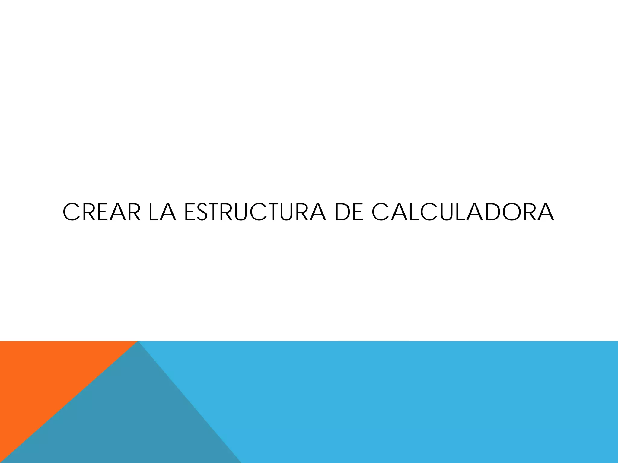 CREAR LA ESTRUCTURA DE CALCULADORA