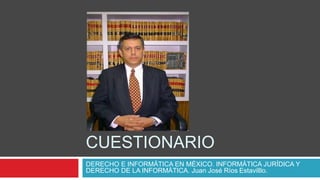 CUESTIONARIO
DERECHO E INFORMÁTICA EN MÉXICO. INFORMÁTICA JURÍDICA Y
DERECHO DE LA INFORMÁTICA. Juan José Ríos Estavilllo.
 