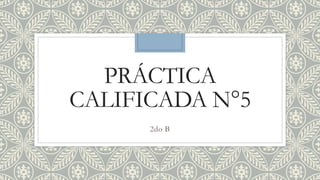 PRÁCTICA
CALIFICADA N°5
2do B
 