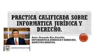 Autor: Fernando Ríos Estavillo.
INFORMÁTICA JURÍDICAY DERECHO.
ASPECTOS BÁSICOS.
 