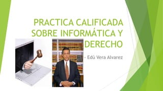 PRACTICA CALIFICADA
SOBRE INFORMÁTICA Y
DERECHO
- Edú Vera Alvarez
 