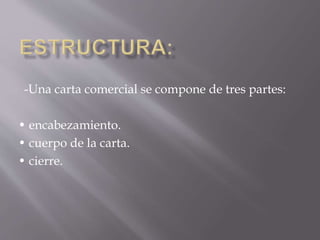 -Una carta comercial se compone de tres partes: 
• encabezamiento. 
• cuerpo de la carta. 
• cierre. 
 