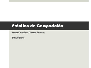 Práctica de Composición
Oscar Francisco Chávez Romero

A01062426
 