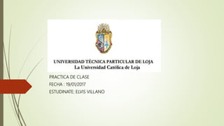 PRACTICA DE CLASE
FECHA : 19/01/2017
ESTUDINATE: ELVIS VILLANO
 