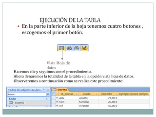 EJECUCIÓN DE LA TABLA
 En la parte inferior de la hoja tenemos cuatro botones ,
escogemos el primer botón.
Vista Hoja de
datos
Hacemos clic y seguimos con el procedimiento.
Ahora llenaremos la totalidad de la tabla en la opción vista hoja de datos.
Observaremos a continuación como se realiza este procedimiento:
 