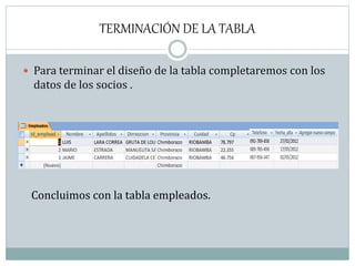 TERMINACIÓN DE LA TABLA
 Para terminar el diseño de la tabla completaremos con los
datos de los socios .
Concluimos con la tabla empleados.
 