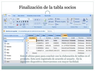 Finalización de la tabla socios
Este el ultimo paso para concluir con la elaboración de tablas en el
proyecto. Esto será registrado de acuerdo al usuario . En la
siguiente diapositiva observaremos con mayor facilidad.
 