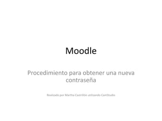 Moodle

Procedimiento para obtener una nueva
             contraseña

      Realizado por Martha Castrillón utilizando CamStudio
 