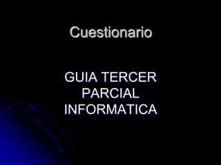 Cuestionario


GUIA TERCER
   PARCIAL
INFORMATICA
 