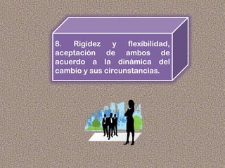 8. Rigidez y flexibilidad,
aceptación de ambos de
acuerdo a la dinámica del
cambio y sus circunstancias.
 
