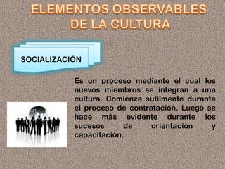 SOCIALIZACIÓN
Es un proceso mediante el cual los
nuevos miembros se integran a una
cultura. Comienza sutilmente durante
el proceso de contratación. Luego se
hace más evidente durante los
sucesos de orientación y
capacitación.
 