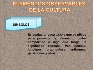 SÍMBOLOS
Es cualquier cosa visible que se utilice
para presentar y resumir un valor
compartido o algo que tenga un
significado especial. Por ejemplo,
logotipos, arquitectura, uniformes,
galardones y otras.
 