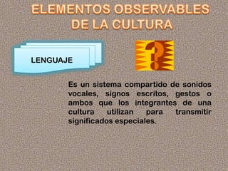 LENGUAJE
Es un sistema compartido de sonidos
vocales, signos escritos, gestos o
ambos que los integrantes de una
cultura utilizan para transmitir
significados especiales.
 
