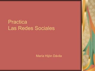 Practica
Las Redes Sociales
María Hijón Dávila
 