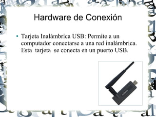 Hardware de Conexión
●   Tarjeta Inalámbrica USB: Permite a un
    computador conectarse a una red inalámbrica.
    Esta tarjeta se conecta en un puerto USB.
 