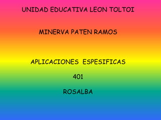 UNIDAD EDUCATIVA LEON TOLTOI MINERVA PATEN RAMOS APLICACIONES  ESPESIFICAS  401 ROSALBA 