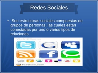 Redes Sociales

●    Son estructuras sociales compuestas de
    grupos de personas, las cuales están
    conectadas por uno o varios tipos de
    relaciones.
 
