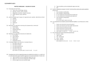 RAZONAMIENTOLOGICO
PRACTICA DOMICILIARIA – SEGUNDO DE SECUND
01. ES LA extensión de Flores:
A. Topo, erizo, murciélago, lechuza
B. Naranjo, azucena, perro, almejas
C. Margaritas, azucenas, claveles, violetas
D. Pulpo, ballena, orcas, delfines
E. N.A.
02. ¿Cuál es concepto que le sigue a la siguiente serie: capitán –jefe-oficial-militar:
A. Hombre
B. Racional
C. Animal
D. Profesión
E. N.A.
03. Rectifique las siguientes relaciones de comprensión o intensión:
a. Corvina>pez
b. Hueso <fémur
c. Hombre>peruano
d. Verde=rojo
e. Palmera<árbol
04. Rectifique las siguientes relaciones de extensión:
a. Ser=hombre
b. Hueso<fémur
c. Metal>plata
d. Verde<rojo
e. Geografía<ciencia
05. El concepto vegetal con relación al concepto fruta es:
1. De mayor intensión
2. De mayor cantidad
3. De mayor aprehensión
4. De mayor extensión
5. De menor intensión
Son ciertas: A. 1,2,3 B. 2,4,5 C. 1,3,5 D. 3, 4,5 E. 1, 3, 4
06. Disponga cada unode los siguientes grupos de conceptos de acuerdocon su extensión
en ordendecreciente:tigre-mamífero-organismo vivo-animal-vertebrado. El ordenserá:
A. Tigre-mamífero-animal-vertebrado-organismo vivo
B. Organismo vivo-animal-vertebrado-mamífero-tigre
C. Animal-organismo vivo-mamífero-tigre
D. Tigre-mamífero-animal-vertebrado-organismo vivo
E. N.A.
07. Dados los siguientes conceptos: Función-Funciónquímica-acido-acidooxácido, podemos
afirmar que:
1. Son conceptos coordinados
2. Son conceptos subordinados
3. Es una ordenación descendente por extensión
4. Es una ordenación ascendente por extensión
5. Son conceptos comparables.
Son ciertas:
A. 1, 3, 5 B. 2,4,5 C. 3,4,5 D. 2,3 E. NA
08. En la relación de los conceptos:peruano-liberteño-trujillano, las afirmaciones ciertas
son:
1. Existe una relación de inclusión parcial
2. Existe una relación que tiene orden decreciente
3. Existe relación de exclusión total
4. Existe relación de inclusión total
5. Existe relación de extensión parcial
6. Son ciertas: A. 1,2 B. 2, 3 C. 3,4 D. 2, 5 E. 1,5
11. Son conceptos que tienenrelaciónde exclusióntotal:
6. Chileno– militar
7. Tigre – gato
8. Ave – vertebrado
9. Letra - numero
10. Avión – América
Son ciertas:A. 1, 2 B. 2, 3, 4 C. 1, 4 D. 4, 5 E. 2, 5
 