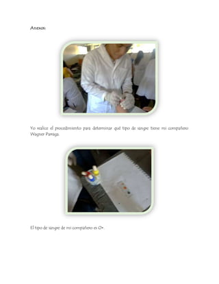 Anexos: 
Yo realice el procedimiento para determinar qué tipo de sangre tiene mi compañero 
Wagner Parraga. 
El tipo de sangre de mi compañero es O+. 
 