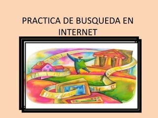 PRACTICA DE BUSQUEDA EN
INTERNET
 