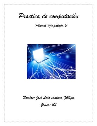 Practica de computación
Plantel Iztapalapa 3
Nombre: José Luis santana Zúñiga
Grupo: 101
 