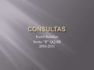 Consultas Karel Batallas Sexto “B” QQ.BB2010-2011 