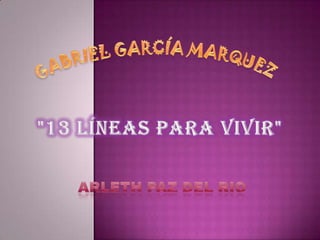 GABRIEL GARCÍA MARQUEZ  &quot;13 LÍNEAS PARA VIVIR&quot; ARLETH PAZ DEL RIO  
