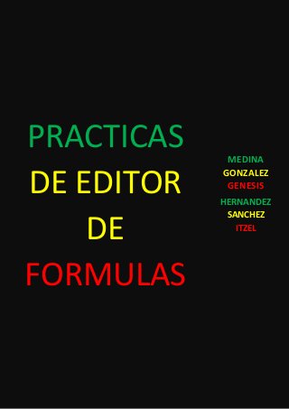 PRACTICAS
DE EDITOR
DE
FORMULAS
MEDINA
GONZALEZ
GENESIS
HERNANDEZ
SANCHEZ
ITZEL
 