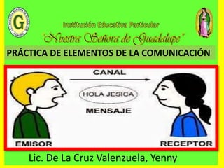PRÁCTICA DE ELEMENTOS DE LA COMUNICACIÓN
Lic. De La Cruz Valenzuela, Yenny
 