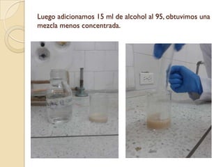 Luego adicionamos 15 ml de alcohol al 95, obtuvimos una
mezcla menos concentrada.
 