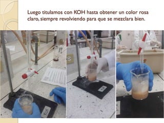 Luego titulamos con KOH hasta obtener un color rosa
claro, siempre revolviendo para que se mezclara bien.
 