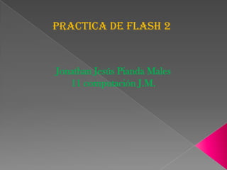 Practica de flash 2


Jonathan Jesús Pianda Males
   11 computación J.M.
 
