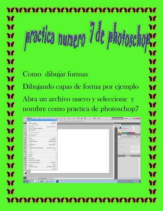Como dibujar formas
Dibujando capas de forma por ejemplo
Abra un archivo nuevo y seleccione y
nombre como practica de photoschop7
 