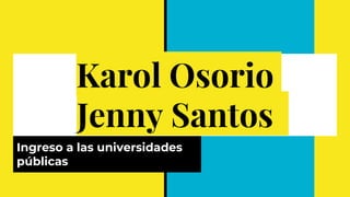 Karol Osorio
Jenny Santos
Ingreso a las universidades
públicas
 