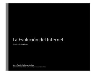 La Evolución del Internet
Practica GraficaSmart
Vera Paulin Rebeca Andrea
CONALEP ESTADO DE MEXICO La Prado VallejoenEx -ascienda de Medio
 