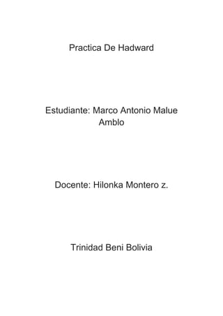 Practica De Hadward




Estudiante: Marco Antonio Malue
             Amblo




  Docente: Hilonka Montero z.




     Trinidad Beni Bolivia
 