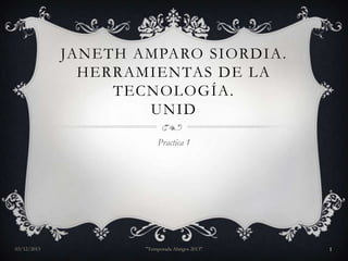 JANETH AMPARO SIORDIA .
HERRAMIENTAS DE LA
TECNOLOGÍA.
UNID
Practica 1

03/12/2013

"Temporada Abrigos 2013"

1

 