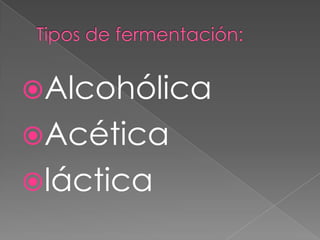 Tipos de fermentación:AlcohólicaAcéticaláctica