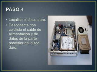 • Localice el disco duro.
• Desconecte con
cuidado el cable de
alimentación y de
datos de la parte
posterior del disco
duro.

 
