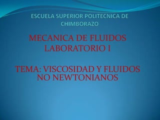 ESCUELA SUPERIOR POLITECNICA DE CHIMBORAZO MECANICA DE FLUIDOS LABORATORIO I TEMA: VISCOSIDAD Y FLUIDOS NO NEWTONIANOS 