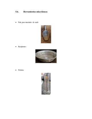 5.6. Herramientas misceláneas
 Pala para mezclado de suelo
 Recipientes
 Probeta
 