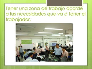 Tener una zona de trabajo acorde
a las necesidades que va a tener el
trabajador.

 