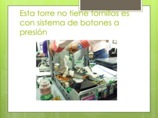 Esta torre no tiene tornillos es
con sistema de botones a
presión

 