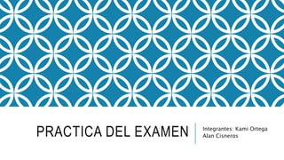 PRACTICA DEL EXAMEN Integrantes: Kami Ortega
Alan Cisneros
 