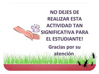 NO DEJES DE
   REALIZAR ESTA
  ACTIVIDAD TAN
SIGNIFICATIVA PARA
  EL ESTUDIANTE!
   Gracias por su
      atención
 
