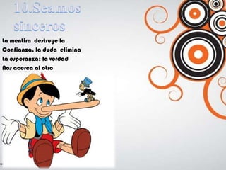 La mentira destruye la
Confianza, la duda elimina
La esperanza; la verdad
Nos acerca al otro
 