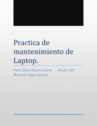 Practica de
mantenimiento de
Laptop.
Perla Elisa Ramos Juárez Grupo: 201
Maestro: Hugo Acosta.
 